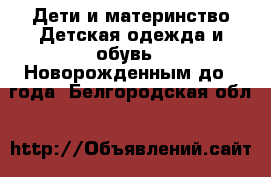 Дети и материнство Детская одежда и обувь - Новорожденным до 1 года. Белгородская обл.